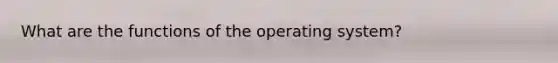 What are the functions of the operating system?