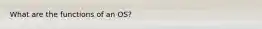 What are the functions of an OS?