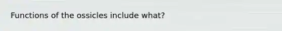 Functions of the ossicles include what?