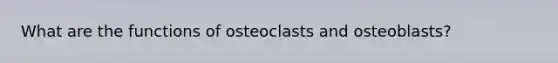 What are the functions of osteoclasts and osteoblasts?