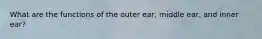 What are the functions of the outer ear, middle ear, and inner ear?