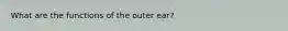 What are the functions of the outer ear?