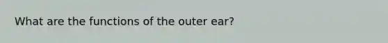 What are the functions of the outer ear?
