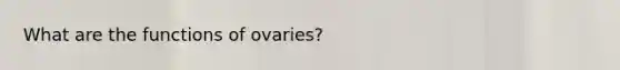 What are the functions of ovaries?