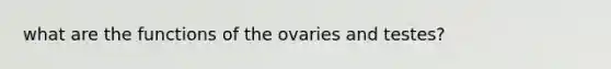 what are the functions of the ovaries and testes?