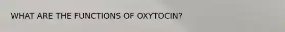 WHAT ARE THE FUNCTIONS OF OXYTOCIN?