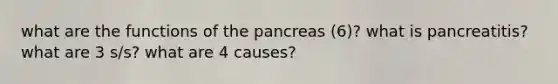 what are the functions of the pancreas (6)? what is pancreatitis? what are 3 s/s? what are 4 causes?