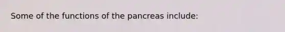 Some of the functions of the pancreas include: