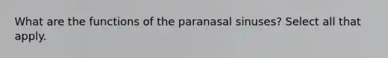 What are the functions of the paranasal sinuses? Select all that apply.