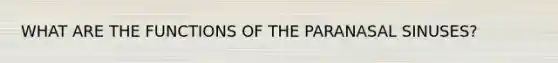WHAT ARE THE FUNCTIONS OF THE PARANASAL SINUSES?
