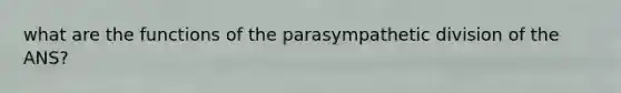 what are the functions of the parasympathetic division of the ANS?