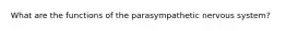 What are the functions of the parasympathetic nervous system?