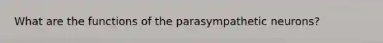 What are the functions of the parasympathetic neurons?