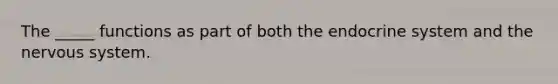 The _____ functions as part of both the endocrine system and the nervous system.