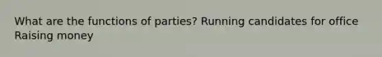 What are the functions of parties? Running candidates for office Raising money