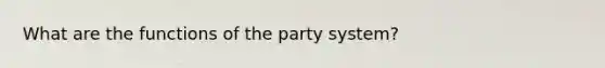 What are the functions of the party system?