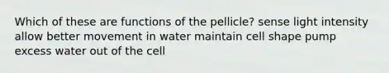 Which of these are functions of the pellicle? sense light intensity allow better movement in water maintain cell shape pump excess water out of the cell