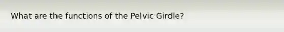 What are the functions of the Pelvic Girdle?