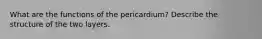 What are the functions of the pericardium? Describe the structure of the two layers.