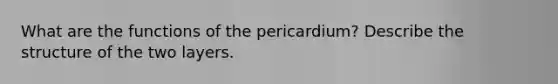 What are the functions of the pericardium? Describe the structure of the two layers.