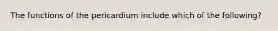 The functions of the pericardium include which of the following?