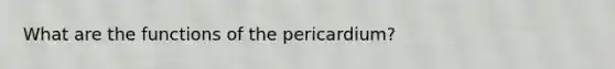 What are the functions of the pericardium?