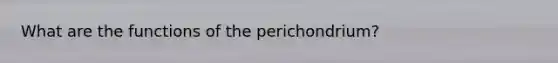 What are the functions of the perichondrium?