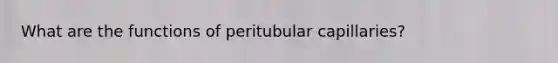 What are the functions of peritubular capillaries?