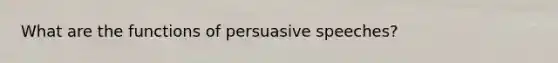 What are the functions of persuasive speeches?