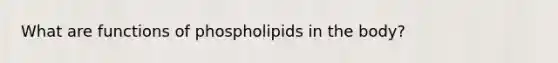 What are functions of phospholipids in the body?