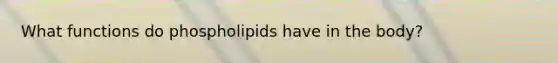 What functions do phospholipids have in the body?