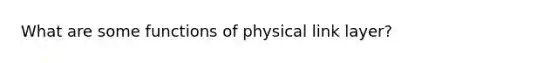 What are some functions of physical link layer?