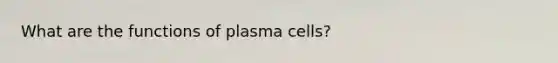 What are the functions of plasma cells?