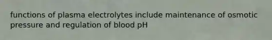 functions of plasma electrolytes include maintenance of osmotic pressure and regulation of blood pH