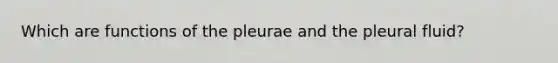 Which are functions of the pleurae and the pleural fluid?