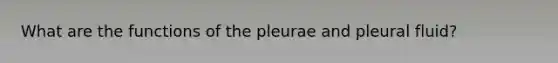 What are the functions of the pleurae and pleural fluid?