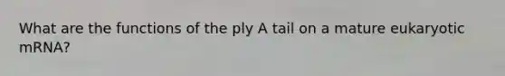 What are the functions of the ply A tail on a mature eukaryotic mRNA?