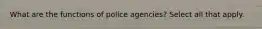 What are the functions of police agencies? Select all that apply.