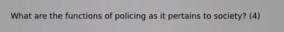 What are the functions of policing as it pertains to society? (4)