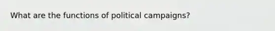 What are the functions of political campaigns?