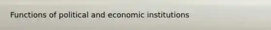 Functions of political and economic institutions