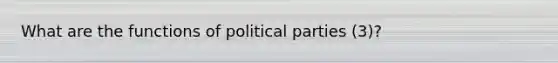 What are the functions of political parties (3)?