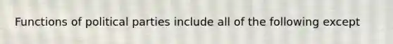 Functions of political parties include all of the following except