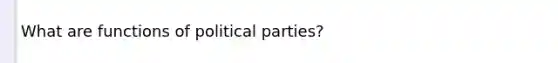 What are functions of political parties?