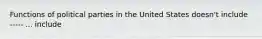 Functions of political parties in the United States doesn't include ----- ... include