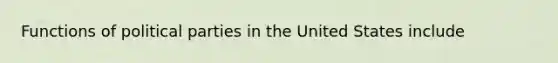 Functions of political parties in the United States include