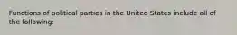 Functions of political parties in the United States include all of the following: