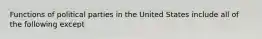 Functions of political parties in the United States include all of the following except