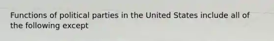 Functions of political parties in the United States include all of the following except