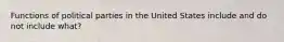 Functions of political parties in the United States include and do not include what?